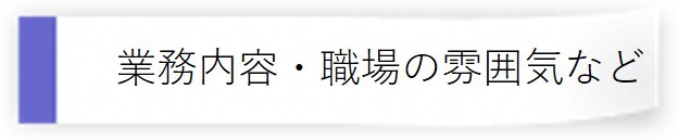 業務内容、職場の雰囲気など